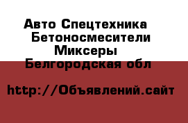 Авто Спецтехника - Бетоносмесители(Миксеры). Белгородская обл.